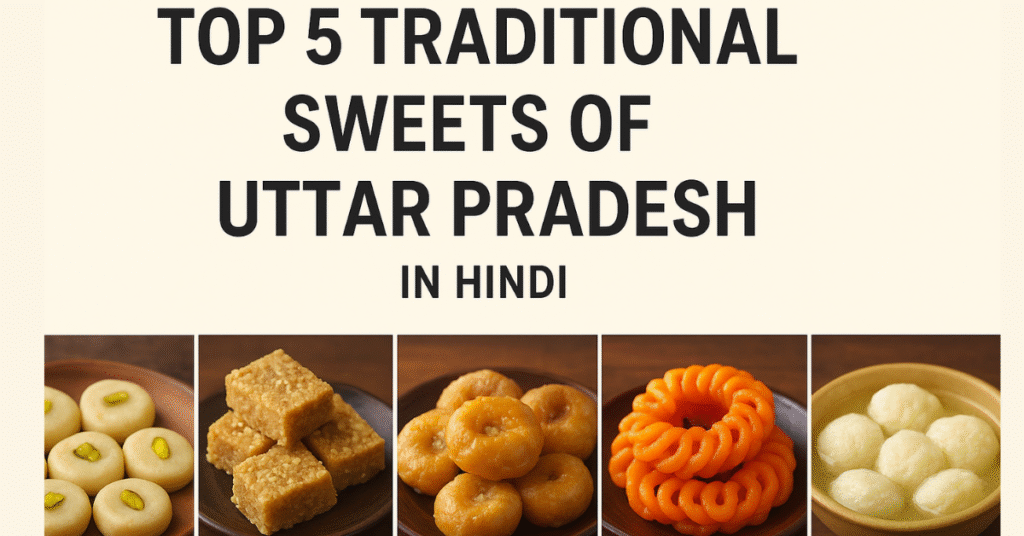 उत्तर प्रदेश की 5 पारंपरिक मिठाइयाँ – Top 5 Traditional Sweets of Uttar Pradesh in Hindi